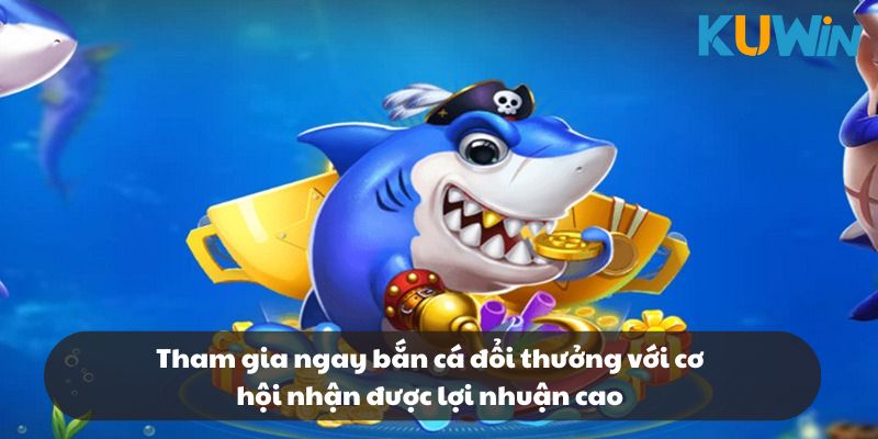 Tham gia ngay bắn cá đổi thưởng với cơ hội nhận được lợi nhuận cao