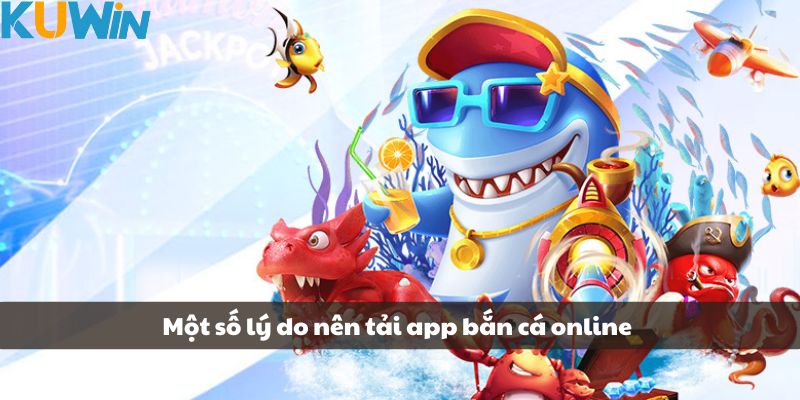 Một số lý do nên tải app bắn cá online tại KUWIN