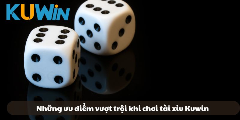 Những ưu điểm vượt trội khi chơi tài xỉu Kuwin